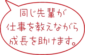 同じ先輩が仕事を教えながら成長を助けます。